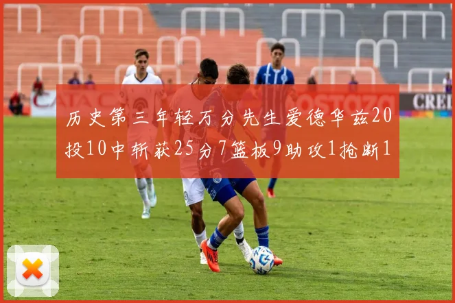 历史第三年轻万分先生爱德华兹20投10中斩获25分7篮板9助攻1抢断1盖帽