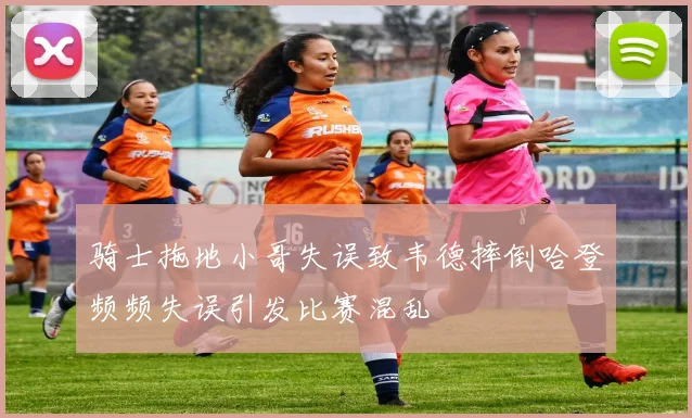 骑士拖地小哥失误致韦德摔倒哈登频频失误引发比赛混乱