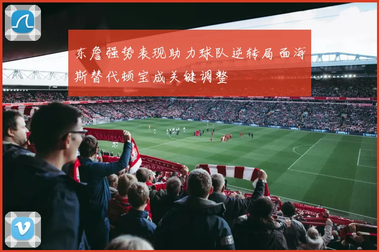 东詹强势表现助力球队逆转局面海斯替代顿宝成关键调整