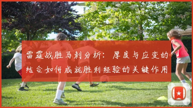 雷霆战胜马刺分析：厚度与应变的结合如何成就胜利经验的关键作用