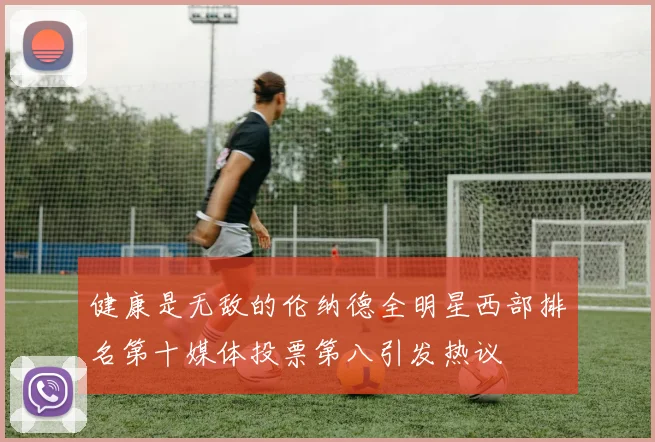 健康是无敌的伦纳德全明星西部排名第十媒体投票第八引发热议