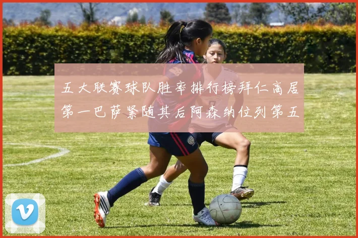 五大联赛球队胜率排行榜拜仁高居第一巴萨紧随其后阿森纳位列第五