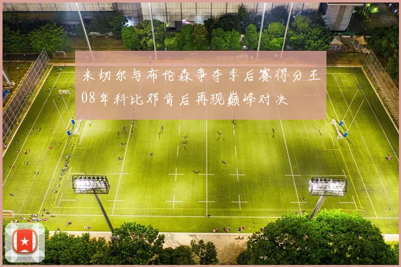 米切尔与布伦森争夺季后赛得分王08年科比邓肯后再现巅峰对决