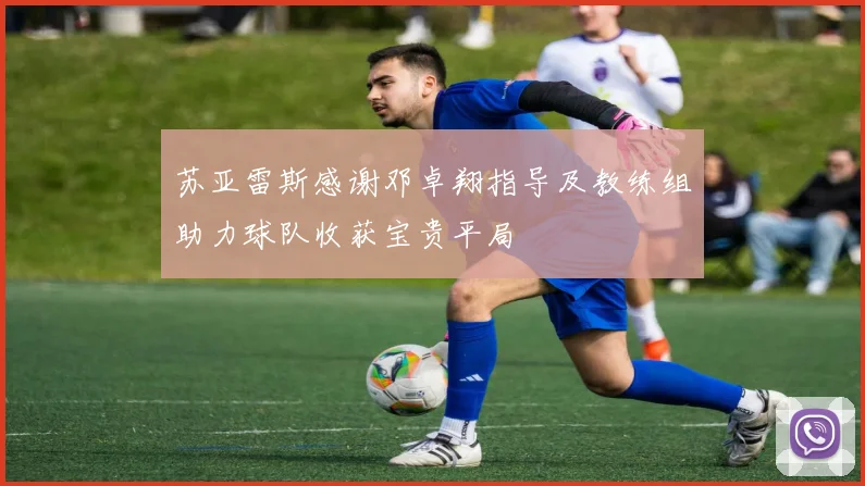 苏亚雷斯感谢邓卓翔指导及教练组助力球队收获宝贵平局